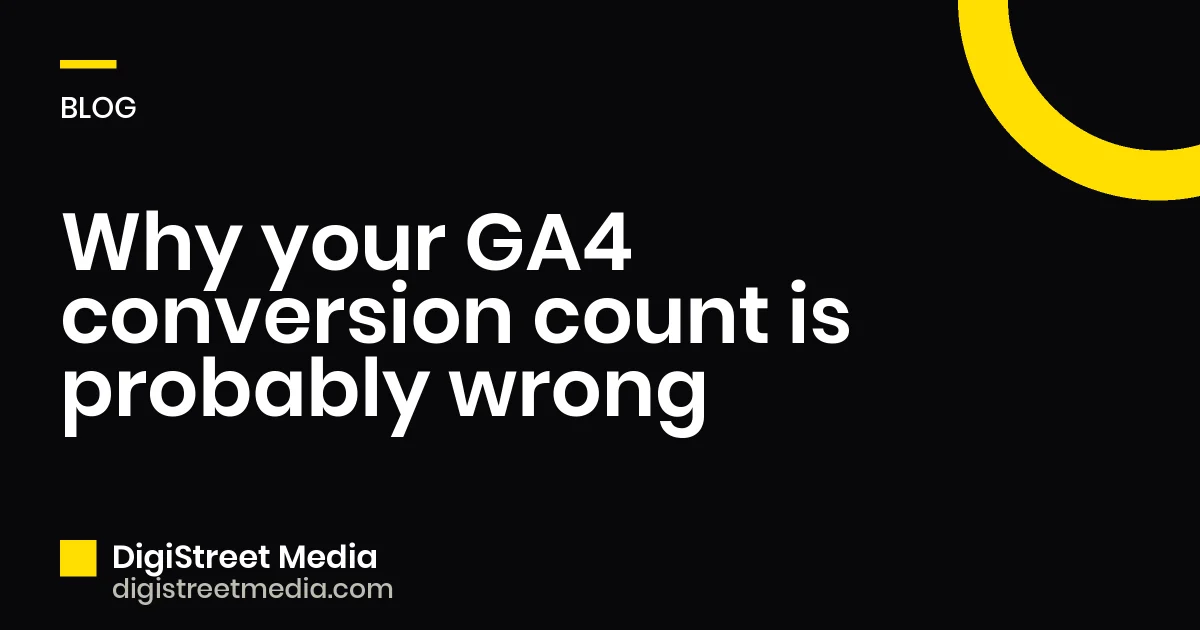 Why your GA4 conversion count is probably wrong - DigiStreet Media